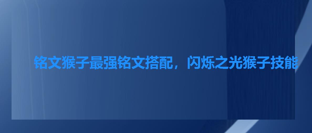 铭文猴子最强铭文搭配，闪烁之光猴子技能