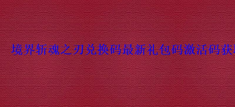 剑魂之刃兑换码 激活码，灵魂之刃兑换码