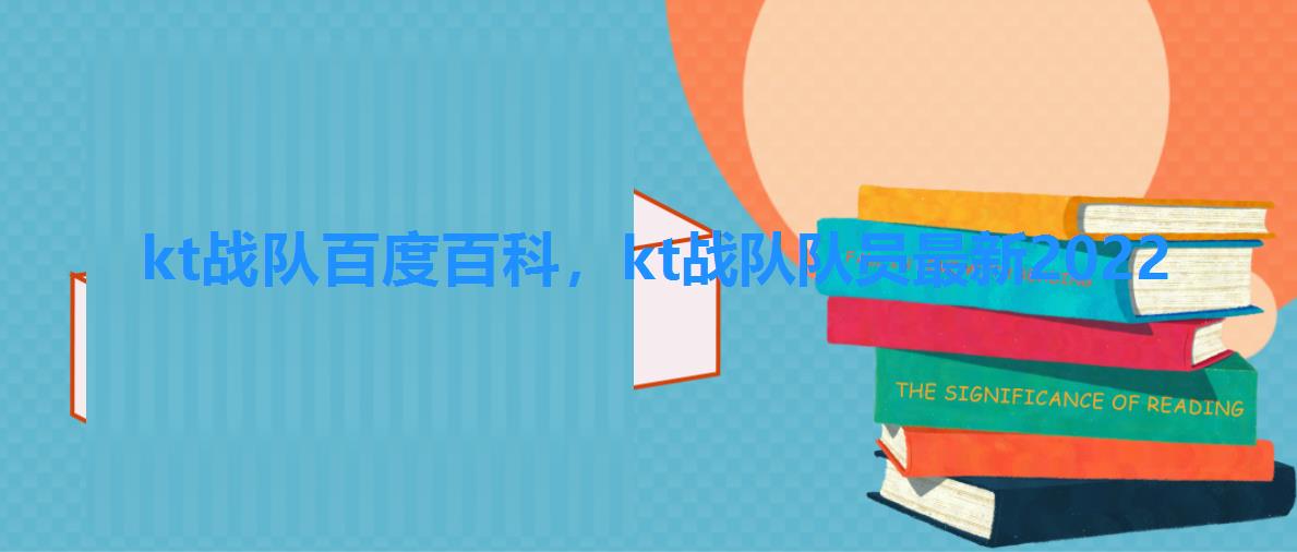 kt战队百度百科，kt战队队员最新2022