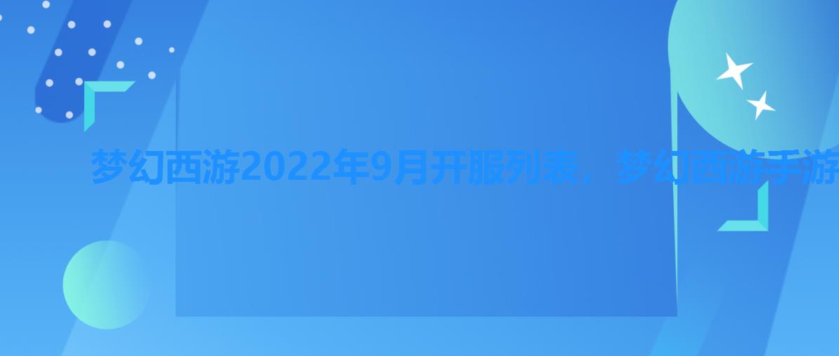 梦幻西游2022年9月开服列表，梦幻西游手游9