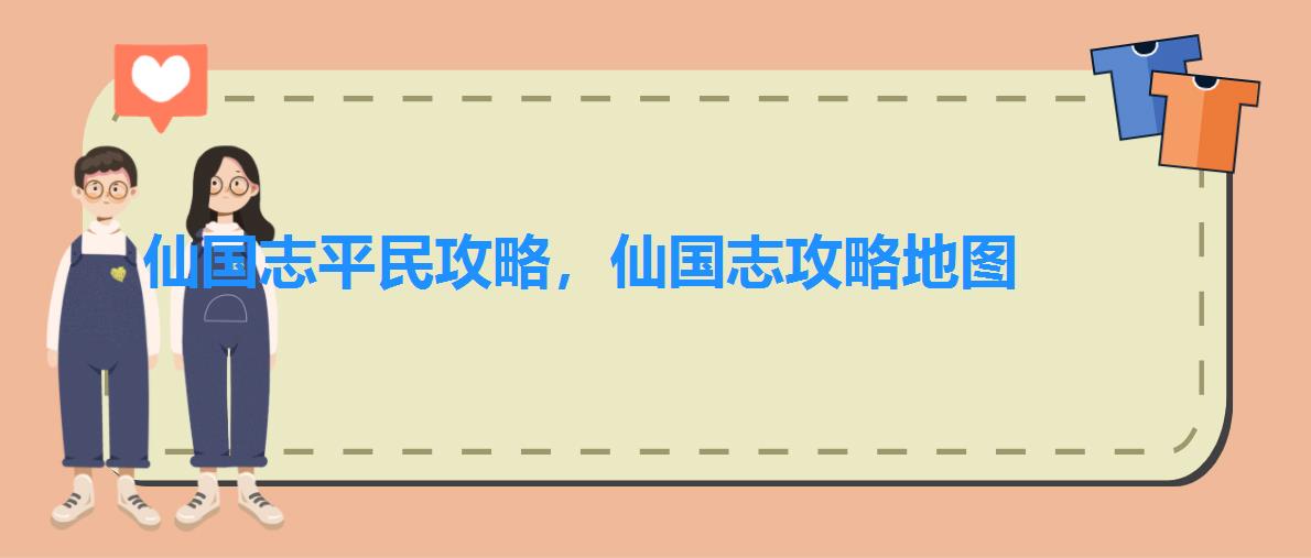 仙国志平民攻略，仙国志攻略地图