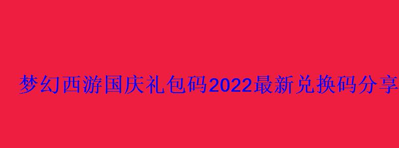 梦幻西游国庆礼包码2022最新兑换码分享