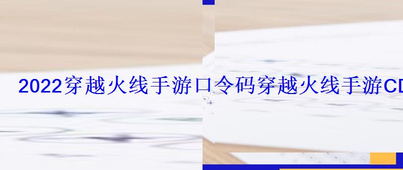 2022穿越火线手游口令码穿越火线手游CDK大全