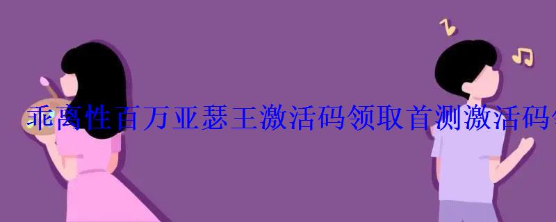 乖离性百万亚瑟王激活码领取首测激活码领取