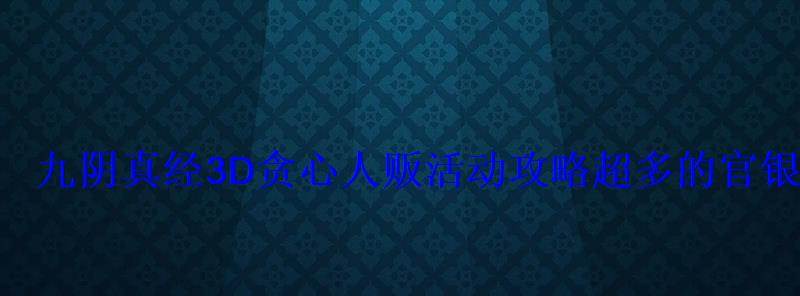 九阴真经贪心人贩不给官银，九阴真经贪心人贩怎么玩