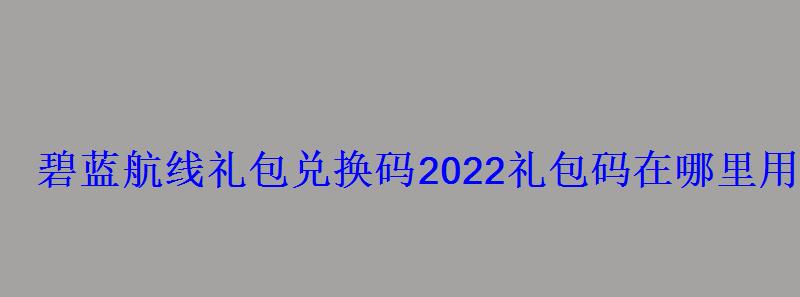 碧蓝航线兑换码2021b服，碧蓝航线2020兑换码