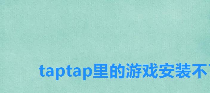 taptap里的游戏安装不了，TapTap游戏安装怎么操作