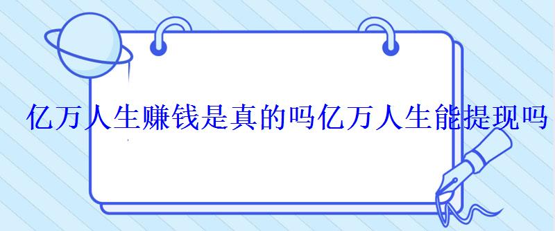 亿万人生是真的可以赚钱吗，亿万人生赚钱是真的吗?能提现吗