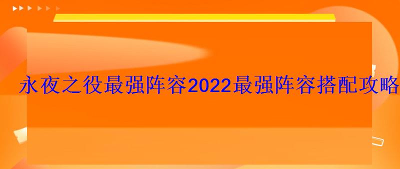 永夜之役最强阵容2022最强阵容搭配攻略