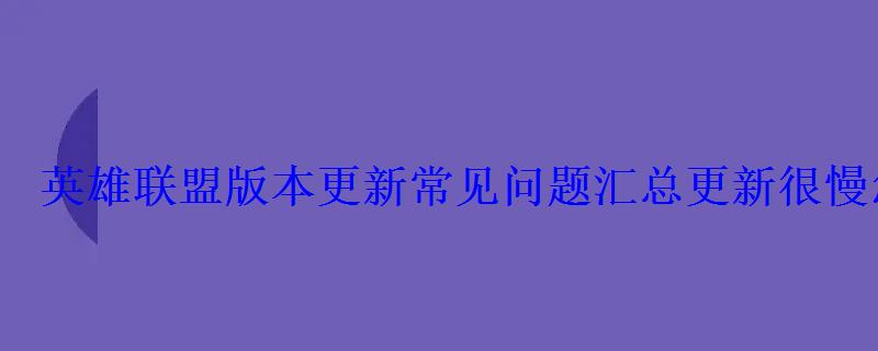 英雄联盟版本更新常见问题汇总更新很慢怎么办？