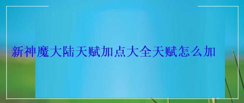 新神魔大陆技能加点，新神魔大陆天赋加点大全天赋怎么加不了