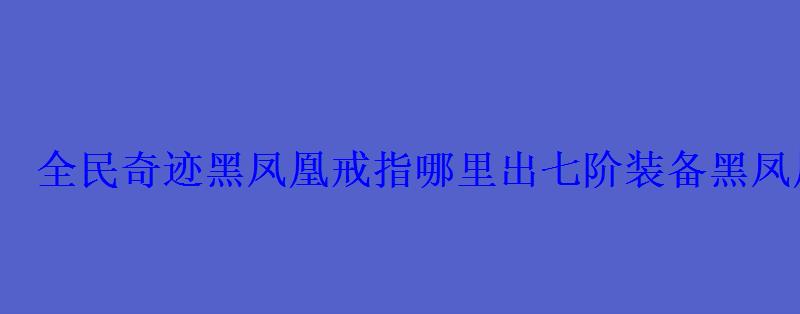 全民奇迹黑凤凰戒指哪里出七阶装备黑凤凰戒指属性