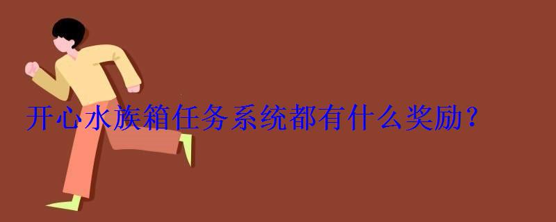 开心水族箱任务系统都有什么奖励？