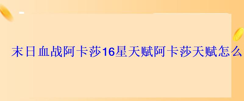 末日血战阿卡莎16星天赋阿卡莎天赋怎么点