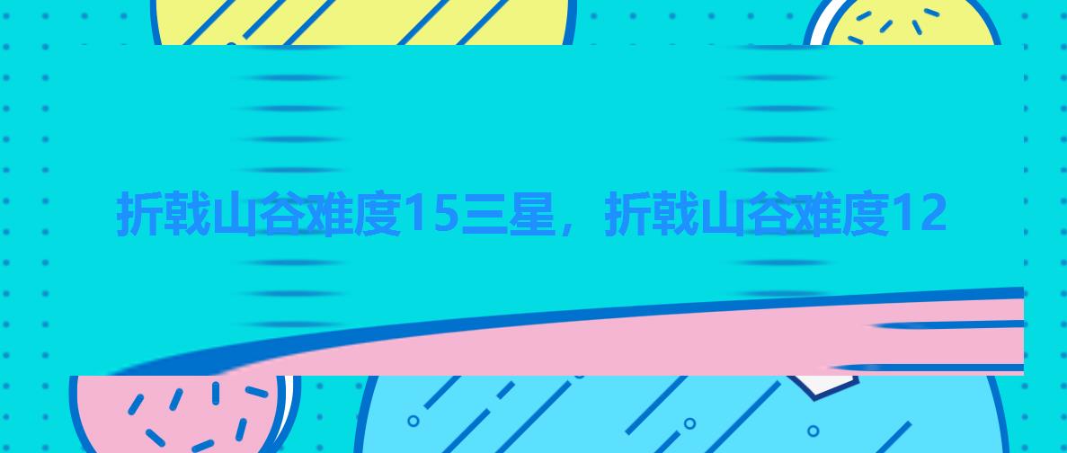 折戟山谷难度15三星，折戟山谷难度12