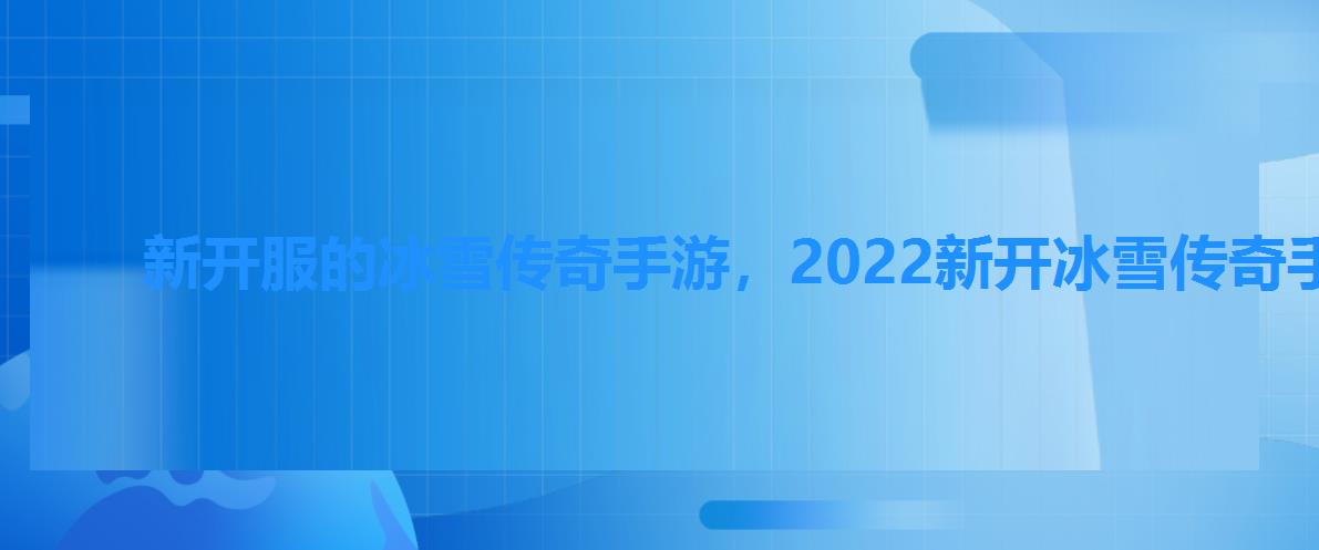 新开服的冰雪传奇手游，2022新开冰雪传奇手游推荐