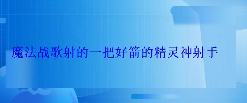 魔法战歌射的一把好箭的精灵神射手