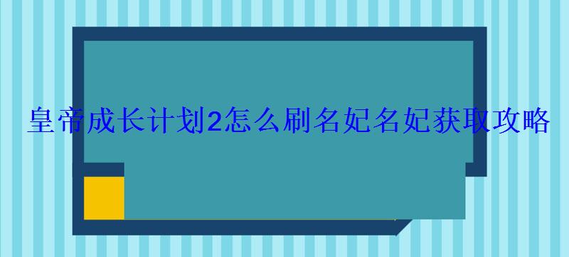 皇帝成长计划2怎么刷名妃名妃获取攻略