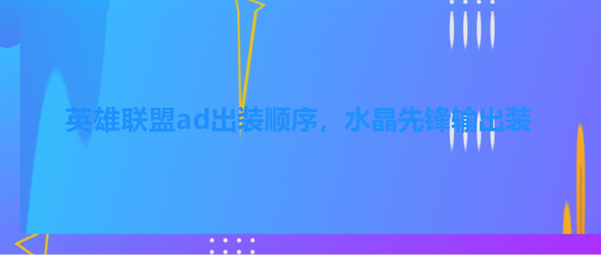 英雄联盟ad出装顺序，水晶先锋输出装