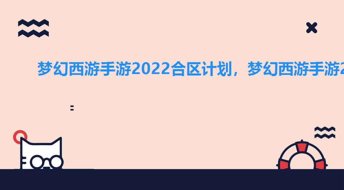 梦幻西游手游2022合区计划，梦幻西游手游2022年什么时候合区2022合区公告