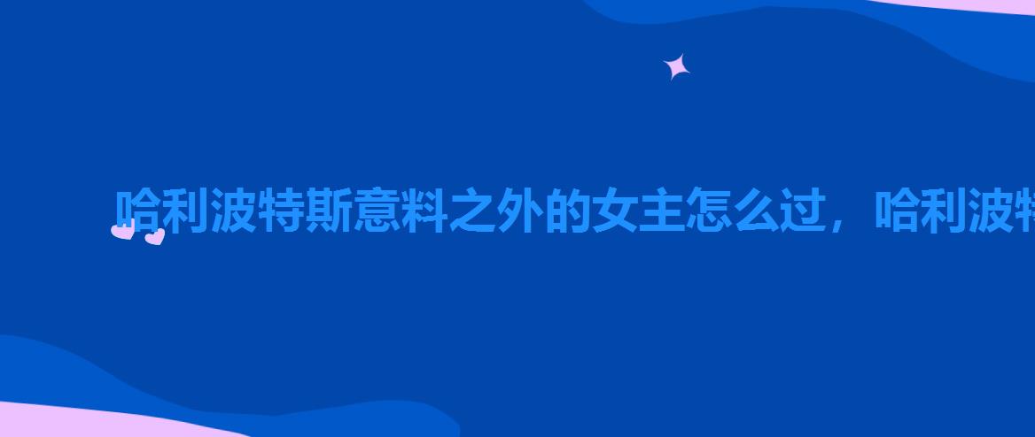 哈利波特斯意料之外的女主怎么过，哈利波特游戏意料之外的女主怎么解锁