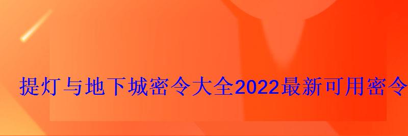 提灯与地下城密令大全9月，提灯和地下城最新密令