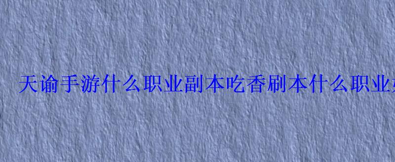 天谕手游什么职业副本吃香刷本什么职业好