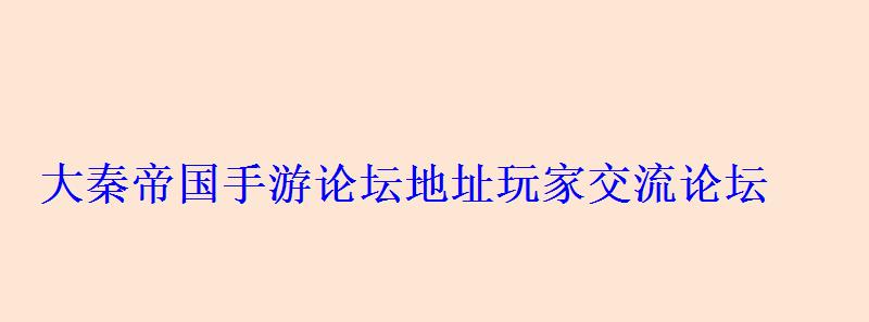 大秦帝国手游论坛地址玩家交流论坛