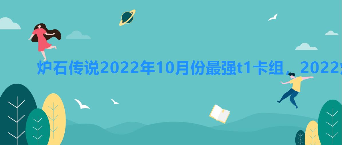 炉石传说2022年10月份最强t1卡组，2022炉石传说10月最新t1卡组