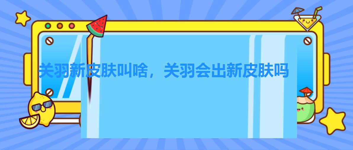 关羽新皮肤叫啥，关羽会出新皮肤吗