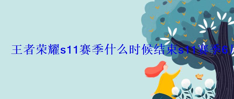 王者荣耀s11赛季什么时候结束s11赛季6月几号结束的，王者荣耀s11赛季什么时候开启