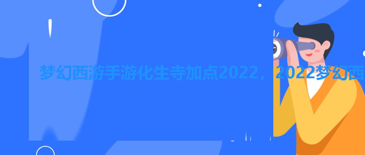 梦幻西游手游化生寺加点2022，2022梦幻西游手游化生寺怎么样