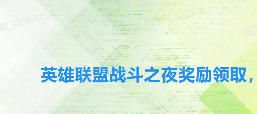 英雄联盟战斗之夜奖励领取，lol战斗之夜钻石宝箱奖池