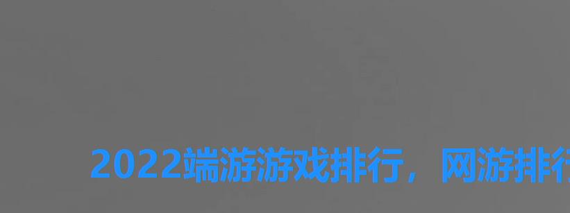 2022端游游戏排行，网游排行榜2022端游