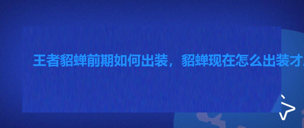 王者貂蝉前期如何出装，貂蝉现在怎么出装才厉害