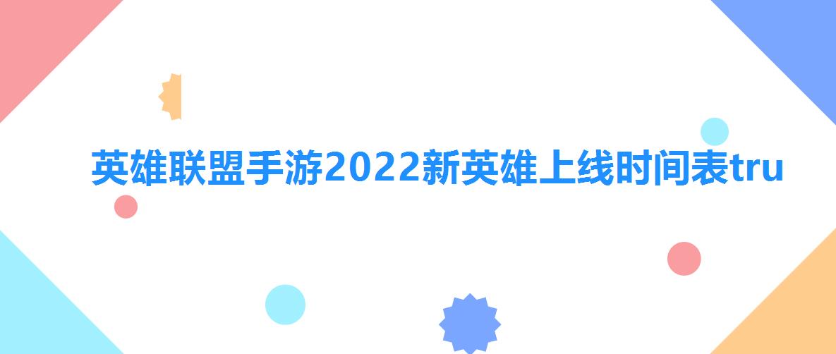 英雄联盟手游2022新英雄上线时间表tru（英雄联盟手游2022新英雄上线时间表）