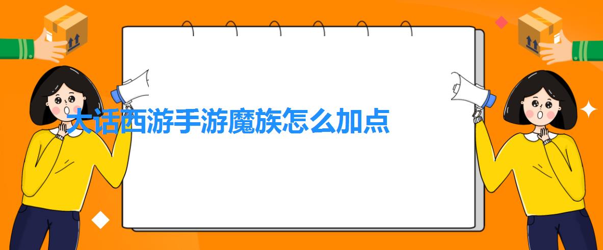 大话西游手游魔族怎么加点（大话西游手游魔族男加点推荐及技能详解）