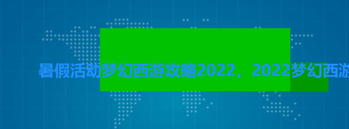 暑假活动梦幻西游攻略2022，2022梦幻西游暑假活动