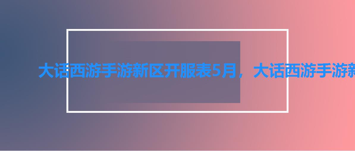 大话西游手游新区开服表5月，大话西游手游新区开服表20228月