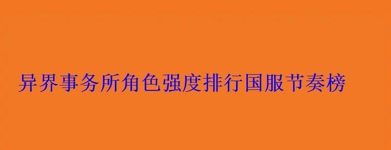 异界事务所角色强度排行国服节奏榜