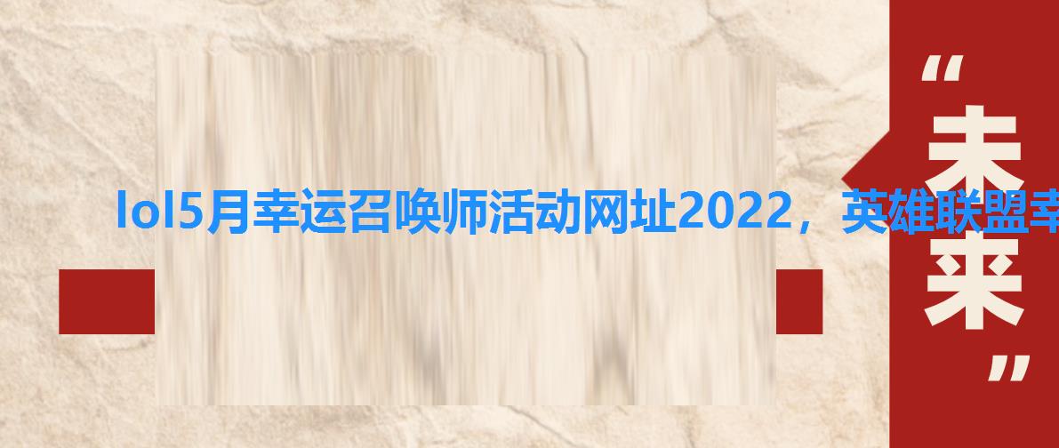 lol5月幸运召唤师活动网址2022，英雄联盟幸运召唤师5月网站2022