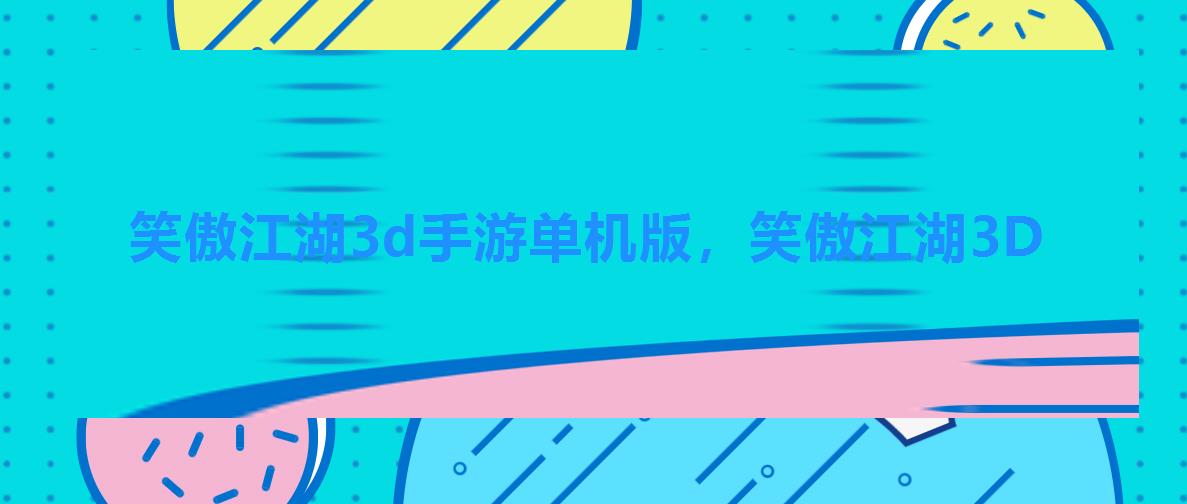 笑傲江湖3d手游单机版，笑傲江湖3D