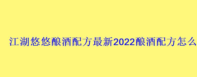 江湖悠悠酿酒配方最新2022酿酒配方怎么得