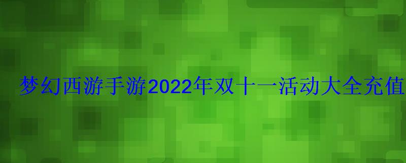 梦幻西游手游2022年双十一活动大全充值返利活动再上线