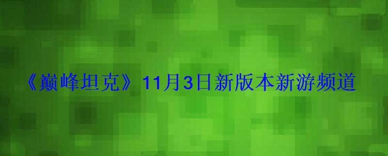 《巅峰坦克》11月3日新版本新游频道