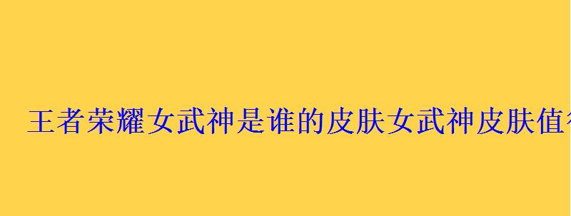 王者荣耀女武神皮肤怎么样，武女神是王者荣耀哪个皮肤