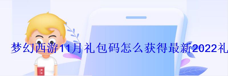 梦幻西游手游礼包码2021，梦幻西游网页版十一月礼包码