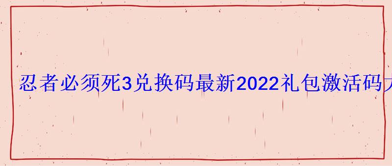 《忍者必须死3》兑换码大全2021，《忍者必须死3》兑换码大全2020