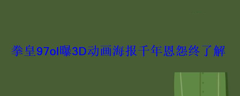 拳皇97ol曝3D动画海报千年恩怨终了解