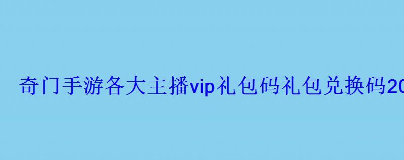 奇门手游各大主播vip礼包码礼包兑换码2022